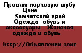 Продам норковую шубу › Цена ­ 20 000 - Камчатский край Одежда, обувь и аксессуары » Женская одежда и обувь   